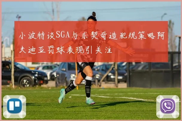 小波特谈SGA与东契奇造犯规策略阿夫迪亚罚球表现引关注