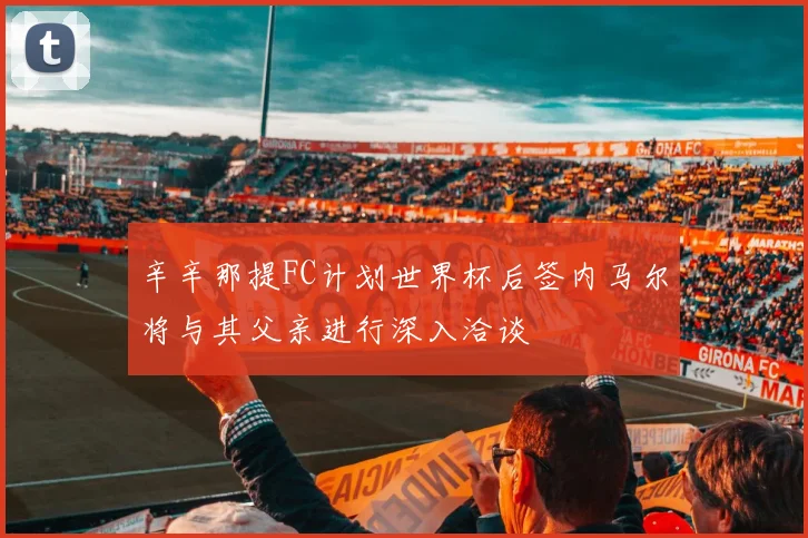 辛辛那提FC计划世界杯后签内马尔将与其父亲进行深入洽谈