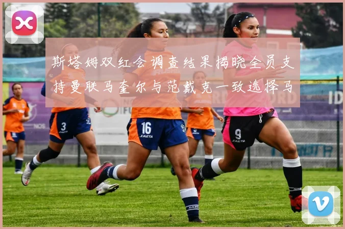 斯塔姆双红会调查结果揭晓全员支持曼联马奎尔与范戴克一致选择马奎尔
