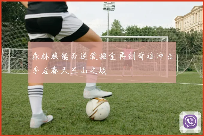 森林狼能否逆袭掘金再创奇迹冲击季后赛天王山之战