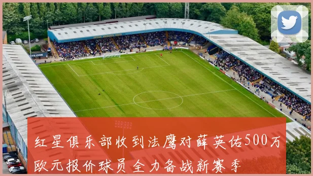红星俱乐部收到法鹰对薛英佑500万欧元报价球员全力备战新赛季