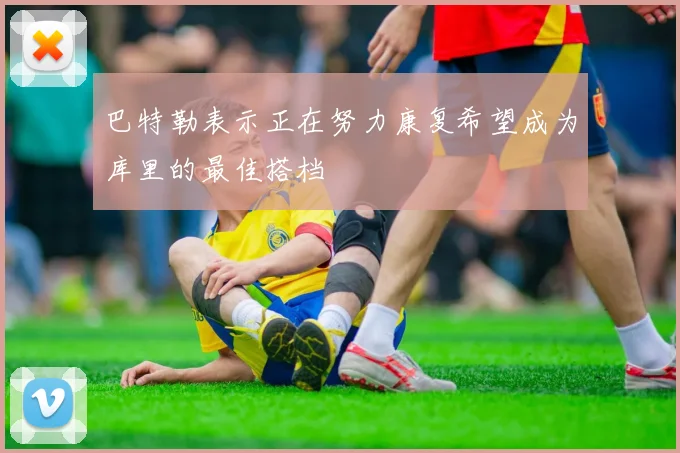 巴特勒表示正在努力康复希望成为库里的最佳搭档