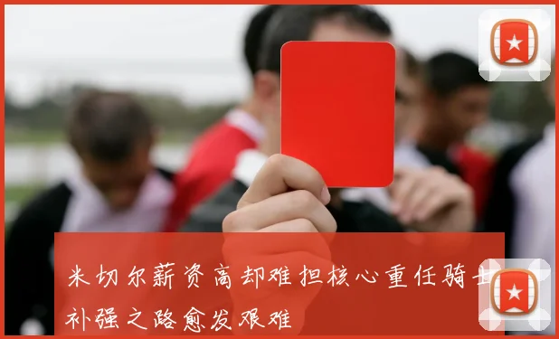 米切尔薪资高却难担核心重任骑士补强之路愈发艰难
