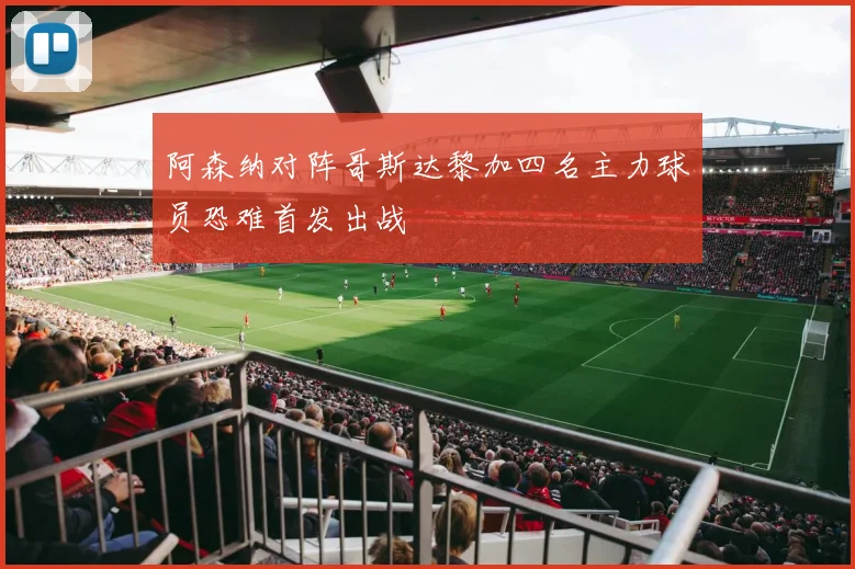 阿森纳对阵哥斯达黎加四名主力球员恐难首发出战