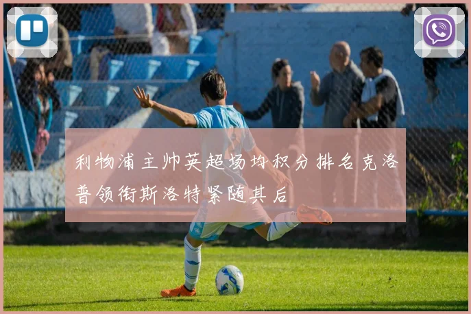 利物浦主帅英超场均积分排名克洛普领衔斯洛特紧随其后