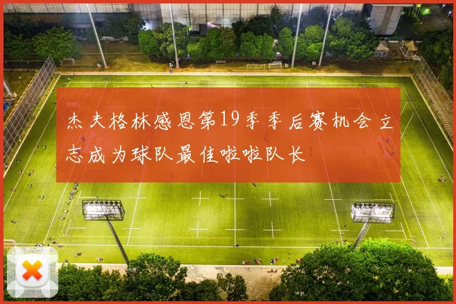 杰夫格林感恩第19季季后赛机会立志成为球队最佳啦啦队长