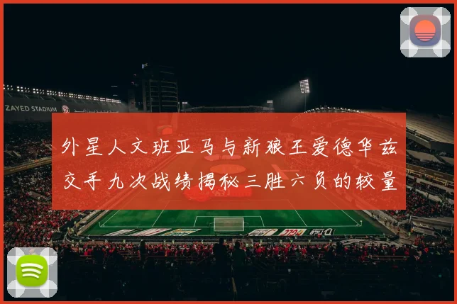 外星人文班亚马与新狼王爱德华兹交手九次战绩揭秘三胜六负的较量分析